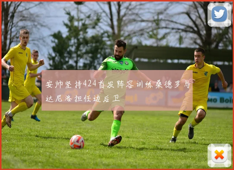 安帅坚持424首发阵容训练桑德罗与达尼洛担任边后卫
