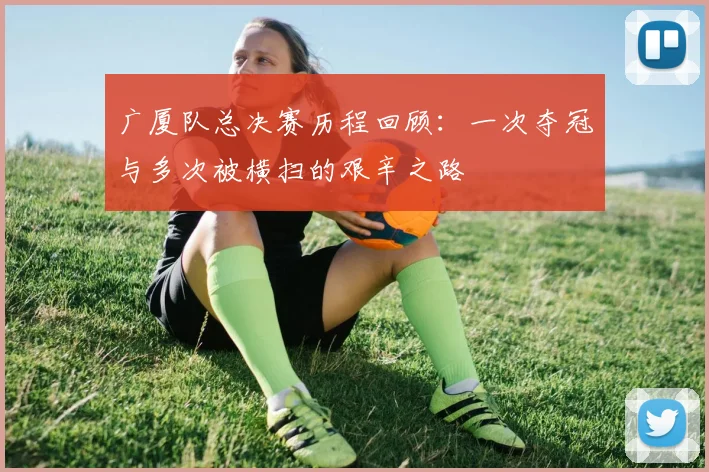 广厦队总决赛历程回顾：一次夺冠与多次被横扫的艰辛之路