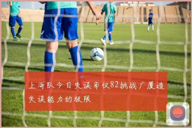 上海队今日失误率仅82挑战广厦造失误能力的极限
