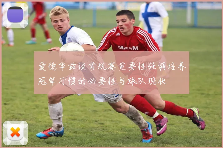 爱德华兹谈常规赛重要性强调培养冠军习惯的必要性与球队现状
