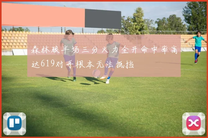 森林狼半场三分火力全开命中率高达619对手根本无法抵挡